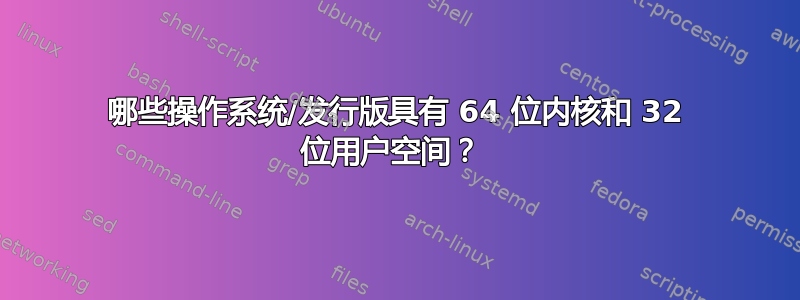 哪些操作系统/发行版具有 64 位内核和 32 位用户空间？ 