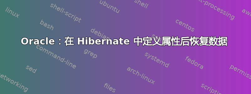 Oracle：在 Hibernate 中定义属性后恢复数据