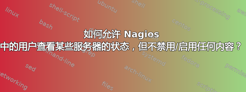 如何允许 Nagios 中的用户查看某些服务器的状态，但不禁用/启用任何内容？