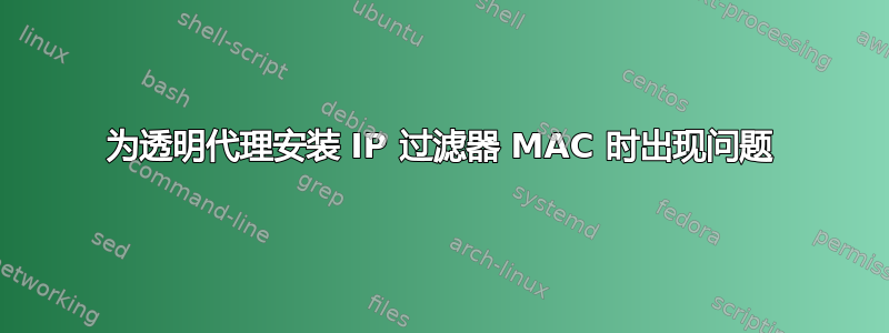 为透明代理安装 IP 过滤器 MAC 时出现问题