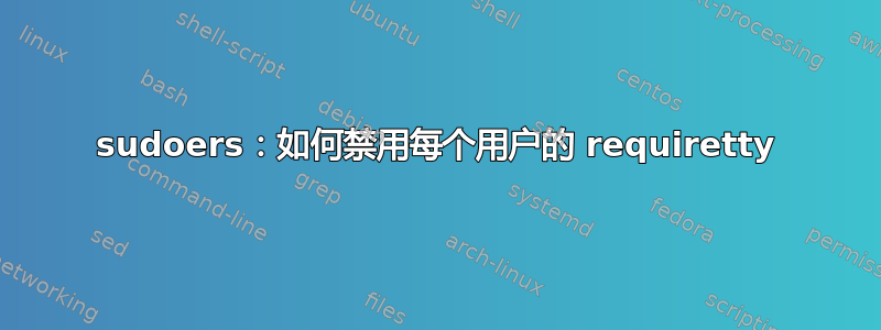 sudoers：如何禁用每个用户的 requiretty