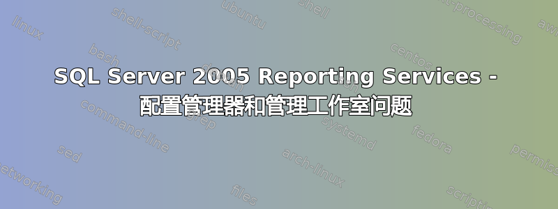 SQL Server 2005 Reporting Services - 配置管理器和管理工作室问题