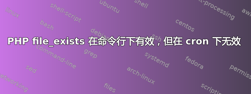 PHP file_exists 在命令行下有效，但在 cron 下无效