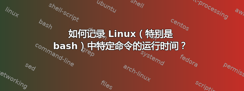 如何记录 Linux（特别是 bash）中特定命令的运行时间？