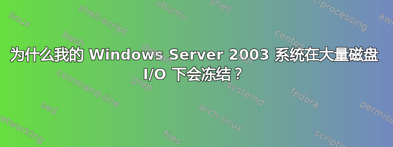 为什么我的 Windows Server 2003 系统在大量磁盘 I/O 下会冻结？