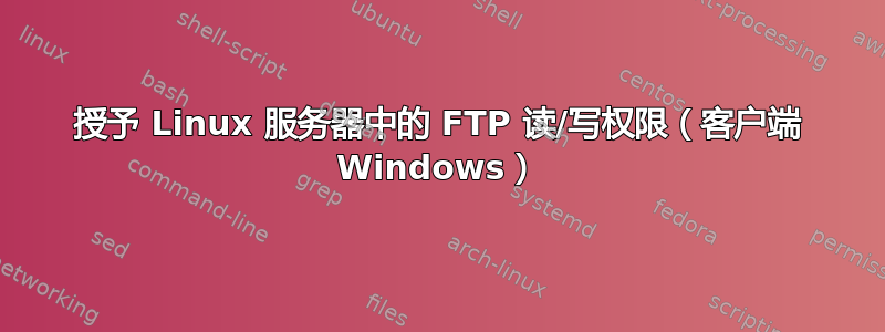 授予 Linux 服务器中的 FTP 读/写权限（客户端 Windows）