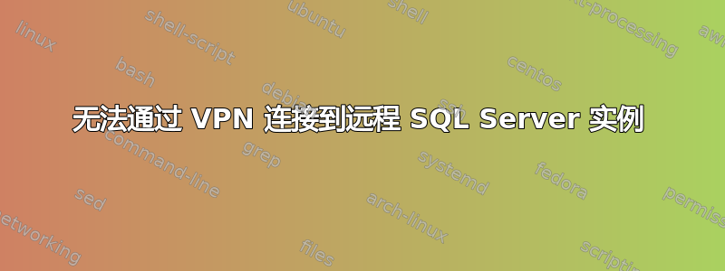 无法通过 VPN 连接到远程 SQL Server 实例