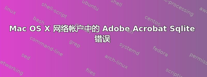 Mac OS X 网络帐户中的 Adob​​e Acrobat Sqlite 错误