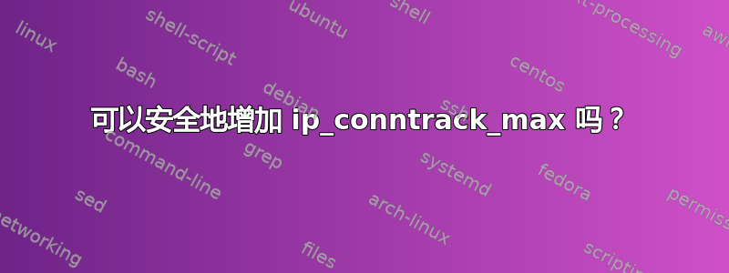 可以安全地增加 ip_conntrack_max 吗？