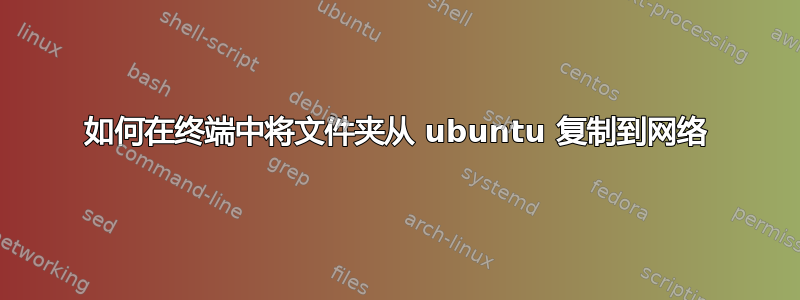 如何在终端中将文件夹从 ubuntu 复制到网络