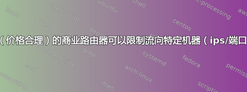 有哪些优质（价格合理）的商业路由器可以限制流向特定机器（ips/端口）的流量？