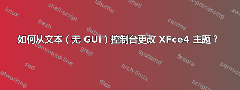 如何从文本（无 GUI）控制台更改 XFce4 主题？