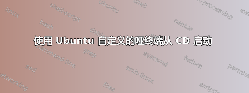 使用 Ubuntu 自定义的哑终端从 CD 启动