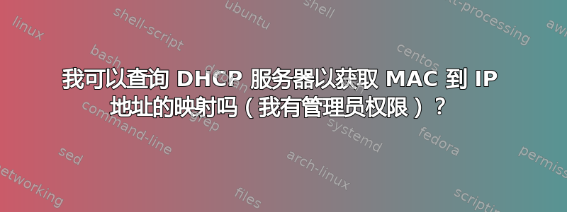 我可以查询 DHCP 服务器以获取 MAC 到 IP 地址的映射吗（我有管理员权限）？