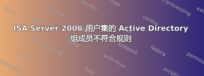 ISA Server 2006 用户集的 Active Directory 组成员不符合规则