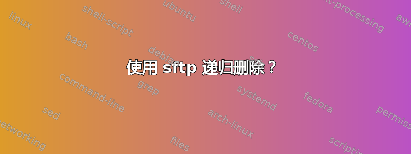 使用 sftp 递归删除？