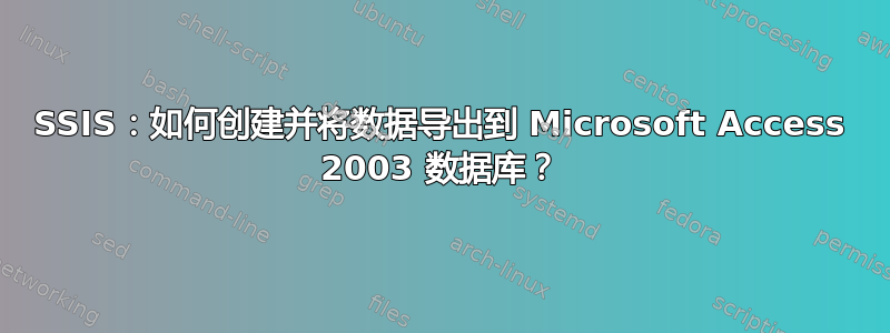 SSIS：如何创建并将数据导出到 Microsoft Access 2003 数据库？