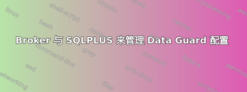 Broker 与 SQLPLUS 来管理 Data Guard 配置