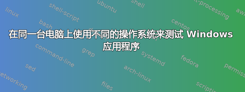 在同一台电脑上使用不同的操作系统来测试 Windows 应用程序