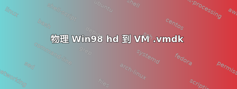 物理 Win98 hd 到 VM .vmdk