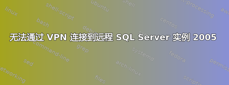 无法通过 VPN 连接到远程 SQL Server 实例 2005