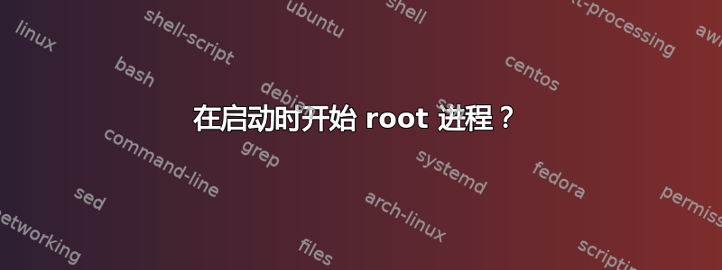 在启动时开始 root 进程？