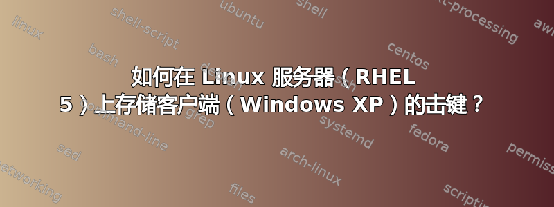 如何在 Linux 服务器（RHEL 5）上存储客户端（Windows XP）的击键？