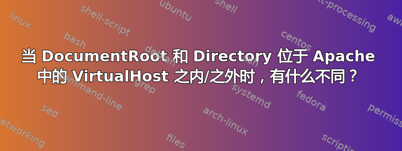 当 DocumentRoot 和 Directory 位于 Apache 中的 VirtualHost 之内/之外时，有什么不同？