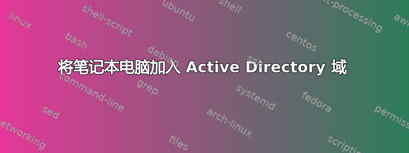 将笔记本电脑加入 Active Directory 域
