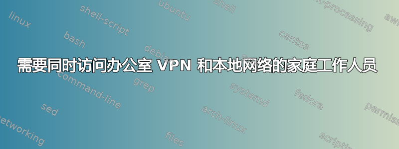 需要同时访问办公室 VPN 和本地网络的家庭工作人员