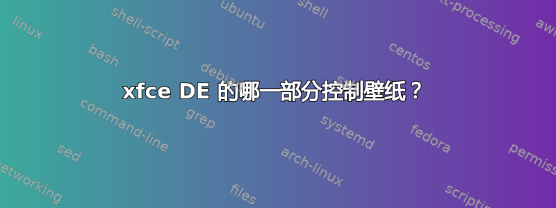 xfce DE 的哪一部分控制壁纸？