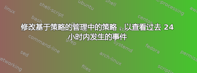 修改基于策略的管理中的策略，以查看过去 24 小时内发生的事件