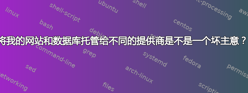 将我的网站和数据库托管给不同的提供商是不是一个坏主意？