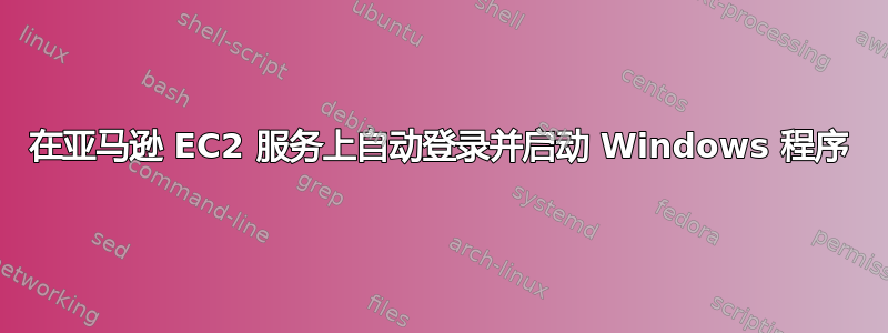 在亚马逊 EC2 服务上自动登录并启动 Windows 程序