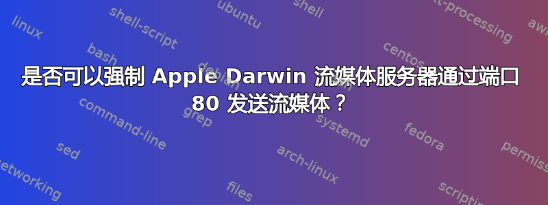 是否可以强制 Apple Darwin 流媒体服务器通过端口 80 发送流媒体？