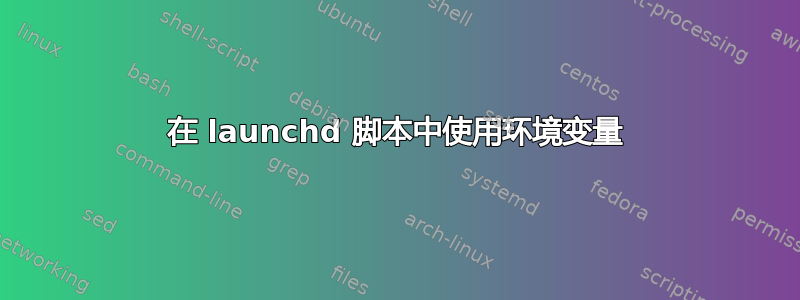 在 launchd 脚本中使用环境变量