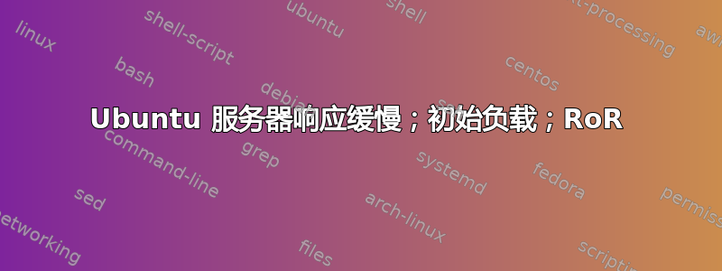 Ubuntu 服务器响应缓慢；初始负载；RoR