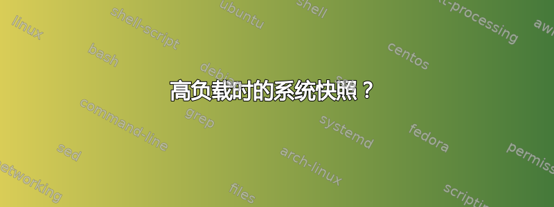 高负载时的系统快照？