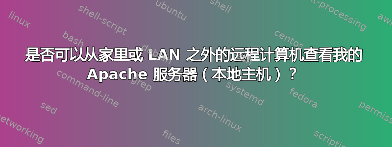 是否可以从家里或 LAN 之外的远程计算机查看我的 Apache 服务器（本地主机）？