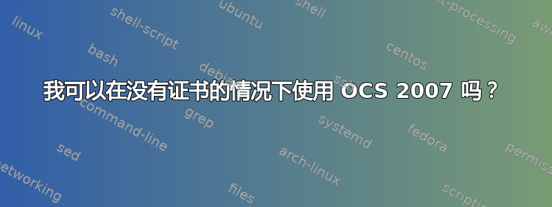 我可以在没有证书的情况下使用 OCS 2007 吗？