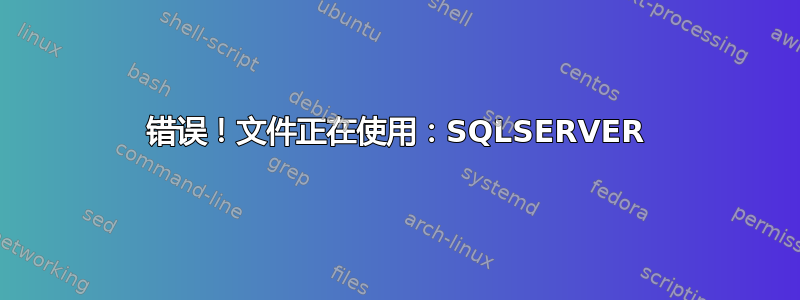 错误！文件正在使用：SQLSERVER