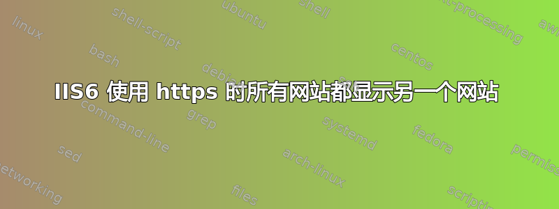 IIS6 使用 https 时所有网站都显示另一个网站