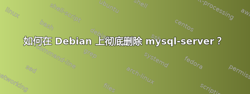 如何在 Debian 上彻底删除 mysql-server？