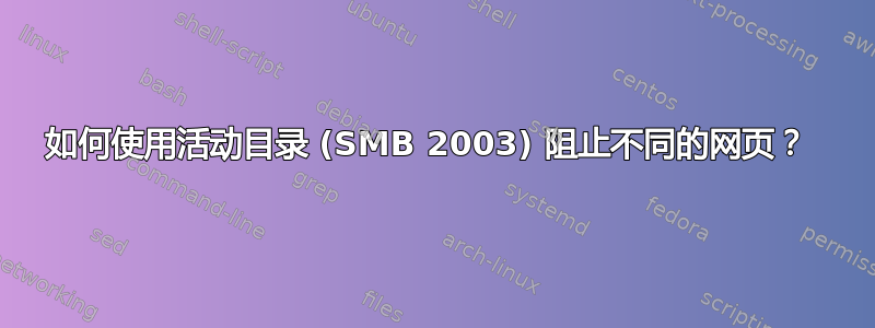 如何使用活动目录 (SMB 2003) 阻止不同的网页？ 