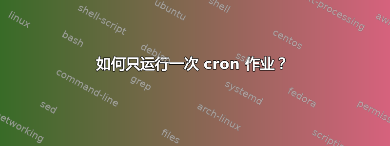 如何只运行一次 cron 作业？