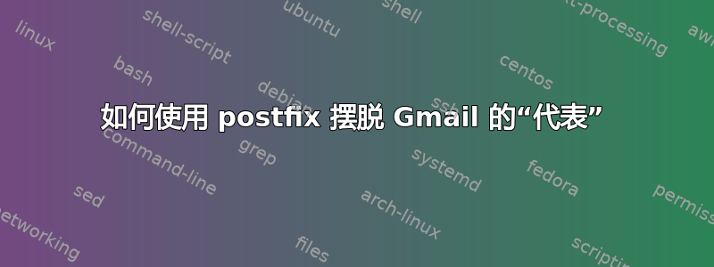 如何使用 postfix 摆脱 Gmail 的“代表”