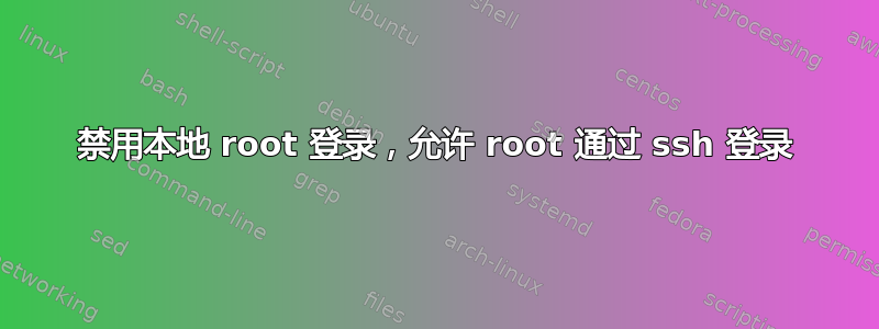 禁用本地 root 登录，允许 root 通过 ssh 登录