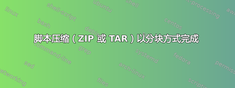 脚本压缩（ZIP 或 TAR）以分块方式完成