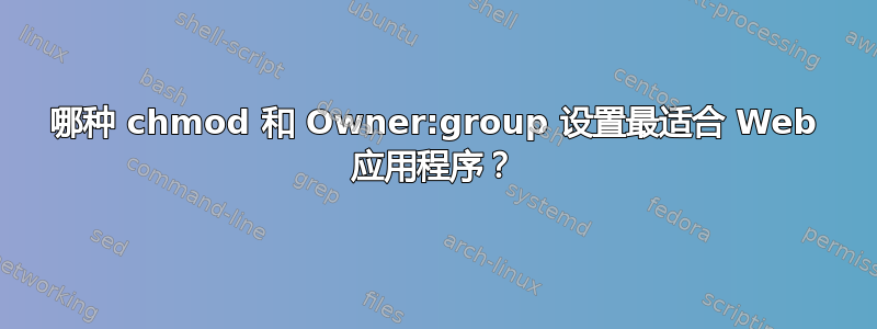 哪种 chmod 和 Owner:group 设置最适合 Web 应用程序？