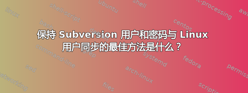 保持 Subversion 用户和密码与 Linux 用户同步的最佳方法是什么？